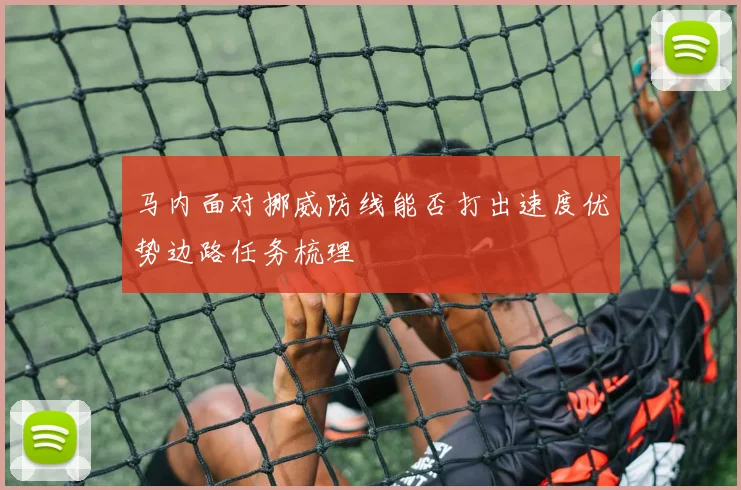 马内面对挪威防线能否打出速度优势边路任务梳理