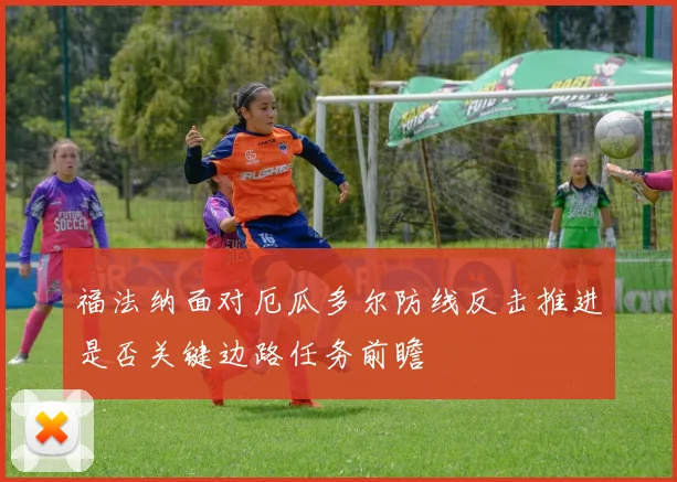福法纳面对厄瓜多尔防线反击推进是否关键边路任务前瞻