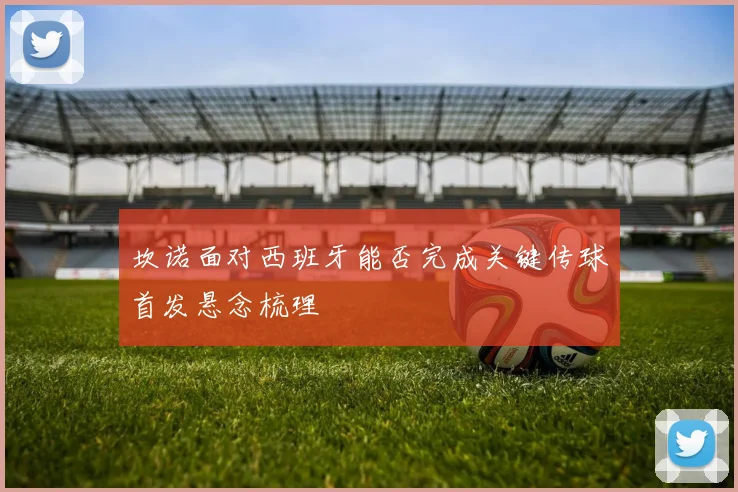 坎诺面对西班牙能否完成关键传球首发悬念梳理