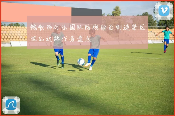 鲍勃面对法国队防线能否制造禁区混乱边路任务盘点