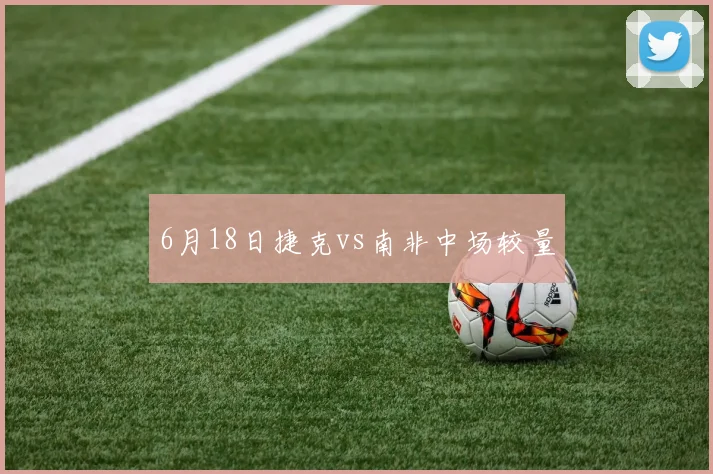 6月18日捷克vs南非中场较量
