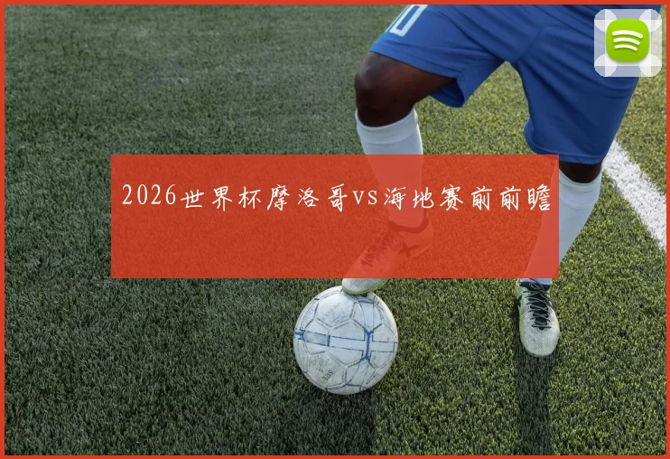 2026世界杯摩洛哥vs海地赛前前瞻
