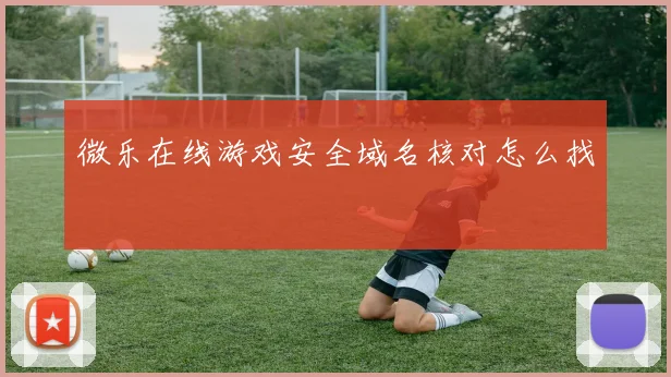 微乐在线游戏安全域名核对怎么找