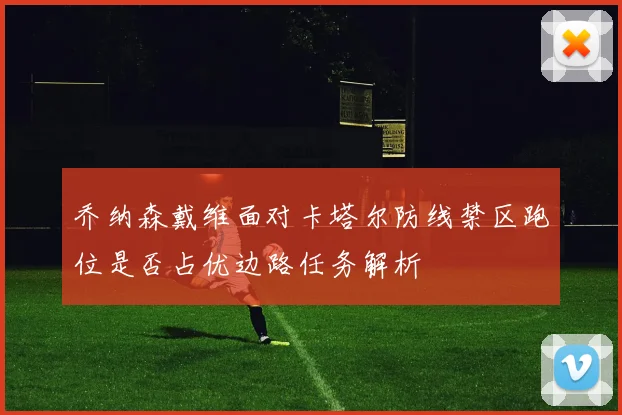 乔纳森戴维面对卡塔尔防线禁区跑位是否占优边路任务解析