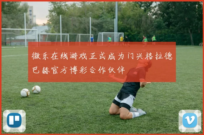 微乐在线游戏正式成为门兴格拉德巴赫官方博彩合作伙伴