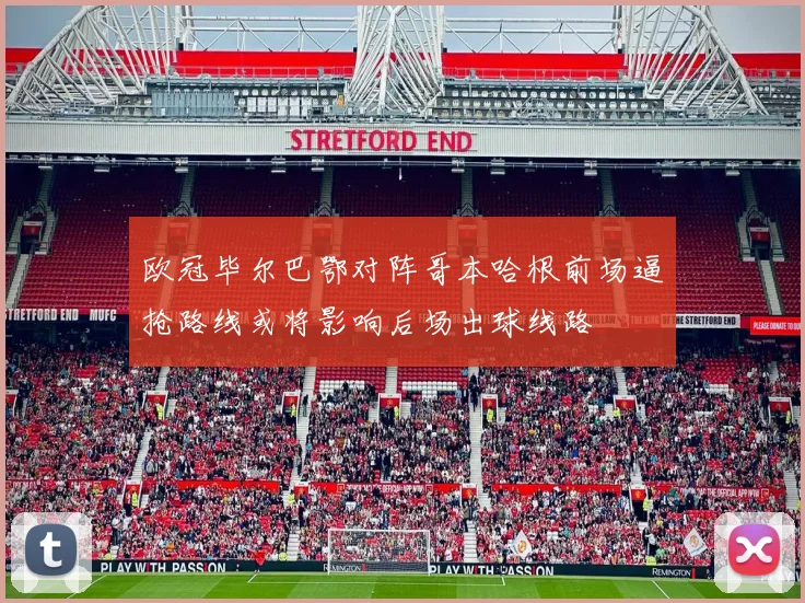 欧冠毕尔巴鄂对阵哥本哈根前场逼抢路线或将影响后场出球线路