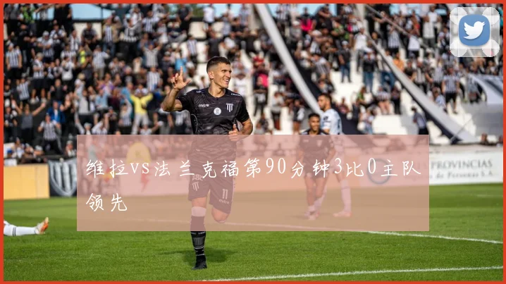 维拉vs法兰克福第90分钟3比0主队领先
