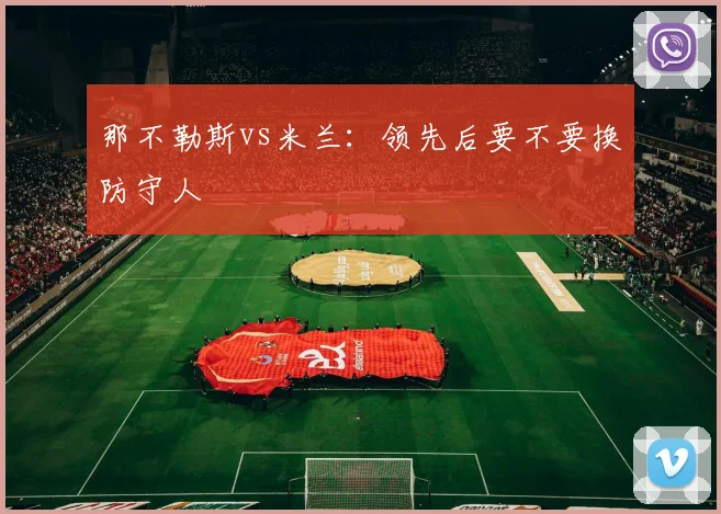 那不勒斯vs米兰:领先后要不要换防守人