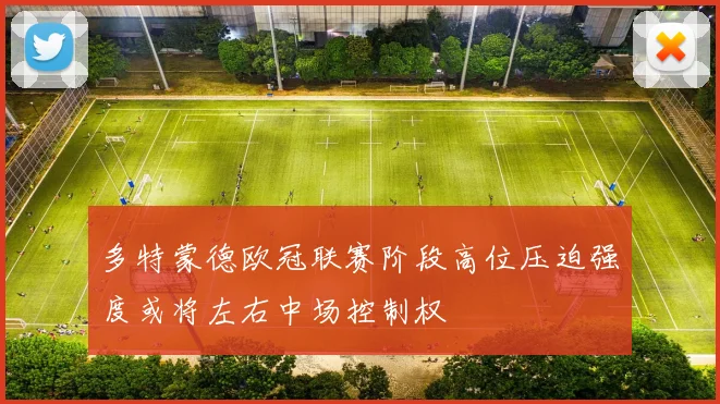 多特蒙德欧冠联赛阶段高位压迫强度或将左右中场控制权