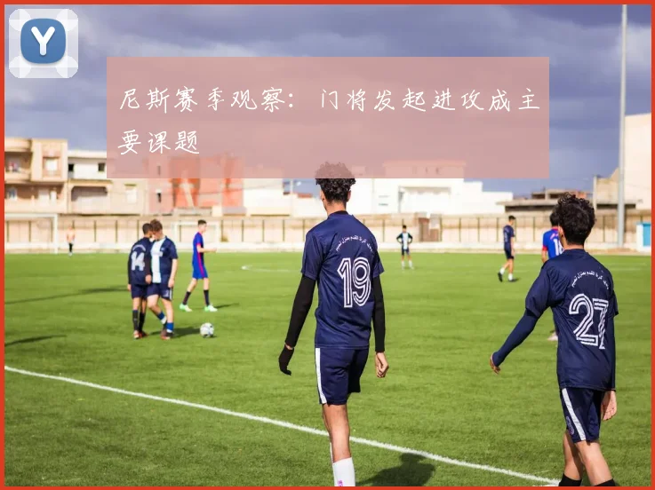 尼斯赛季观察：门将发起进攻成主要课题