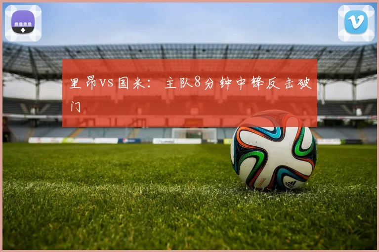 里昂vs国米:主队8分钟中锋反击破门