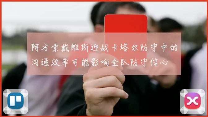 阿方索戴维斯迎战卡塔尔防守中的沟通效率可能影响全队防守信心