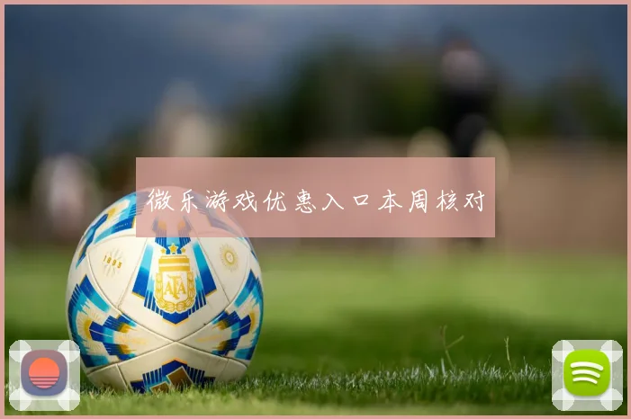 微乐游戏优惠入口本周核对