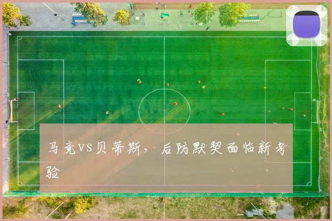 马竞vs贝蒂斯，后防默契面临新考验