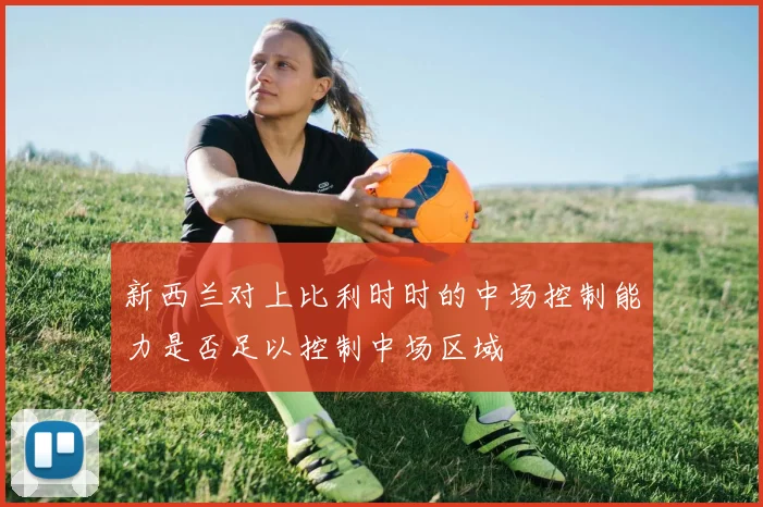 新西兰对上比利时时的中场控制能力是否足以控制中场区域